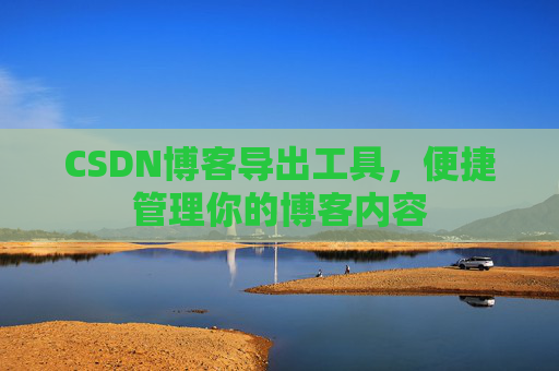 CSDN博客导出工具,便捷管理你的博客内容